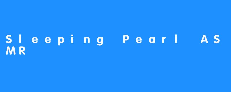 探寻“SleepingPearlASMR”的宁静之美